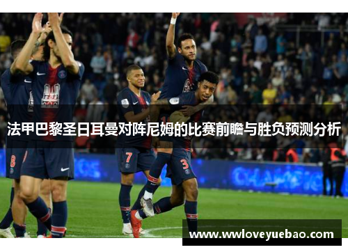 法甲巴黎圣日耳曼对阵尼姆的比赛前瞻与胜负预测分析