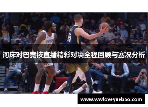 河床对巴竞技直播精彩对决全程回顾与赛况分析
