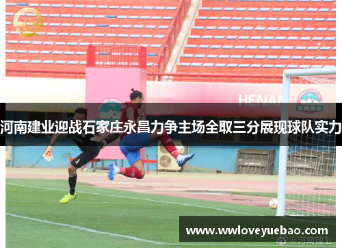 河南建业迎战石家庄永昌力争主场全取三分展现球队实力