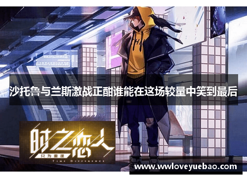 沙托鲁与兰斯激战正酣谁能在这场较量中笑到最后