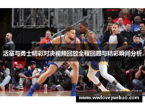 活塞与勇士精彩对决视频回放全程回顾与精彩瞬间分析