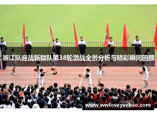 浙江队迎战新疆队第38轮激战全景分析与精彩瞬间回顾