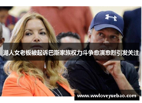 湖人女老板被起诉巴斯家族权力斗争愈演愈烈引发关注