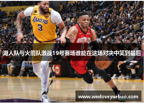 湖人队与火箭队激战19号赛场谁能在这场对决中笑到最后