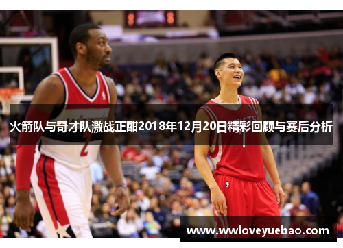 火箭队与奇才队激战正酣2018年12月20日精彩回顾与赛后分析