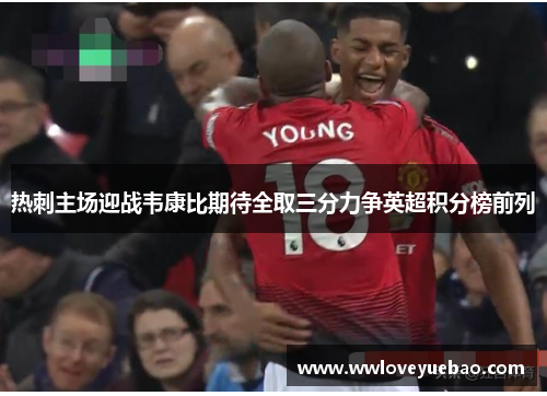 热刺主场迎战韦康比期待全取三分力争英超积分榜前列