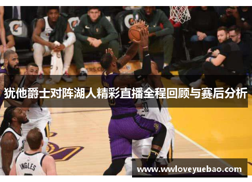 犹他爵士对阵湖人精彩直播全程回顾与赛后分析