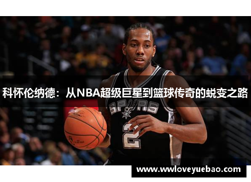 科怀伦纳德：从NBA超级巨星到篮球传奇的蜕变之路