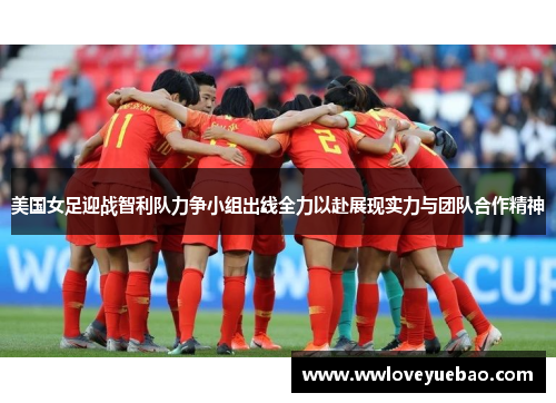 美国女足迎战智利队力争小组出线全力以赴展现实力与团队合作精神